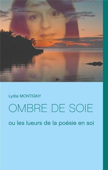 Couverture du livre « Ombre de soie ; ou les lueurs de la poésie en soi » de Lydia Montigny aux éditions Books On Demand