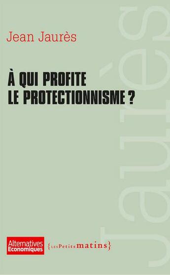 Couverture du livre « À qui profite le protectionnisme ? » de Jean Jaures aux éditions Les Petits Matins