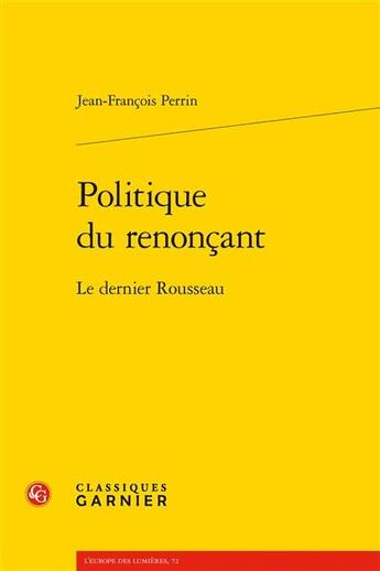 Couverture du livre « Politique du renonçant : le dernier Rousseau » de Jean-Francois Perrin aux éditions Classiques Garnier