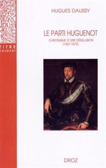 Couverture du livre « Le parti Huguenot : Chronique d'une désillusion (1557-1572) » de Hugues Daussy aux éditions Droz