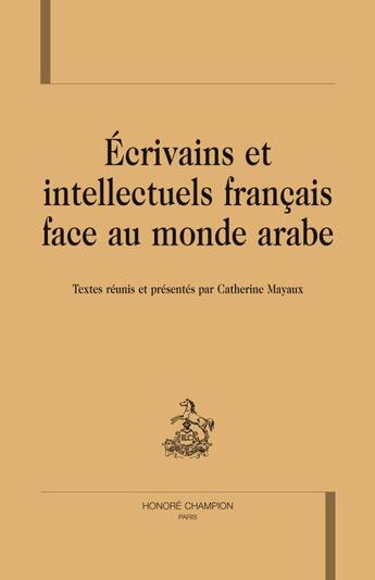 Couverture du livre « Écrivains et intellectuels français face au monde arabe » de Catherine Mayaux aux éditions Honore Champion