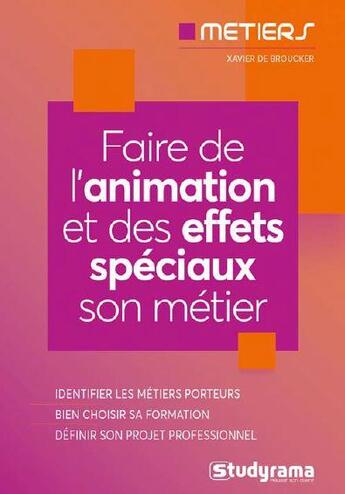 Couverture du livre « Faire de l'animation et des effets spéciaux son métier ; identifier les métiers porteurs, bien choisir sa formation, définir son projet professionnel » de Xavier De Broucker aux éditions Studyrama