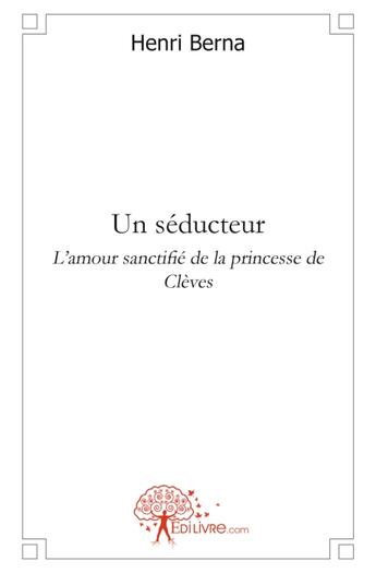 Couverture du livre « Un séducteur ; l'amour sanctifié de la princesse de Clèves » de Henri Berna aux éditions Edilivre