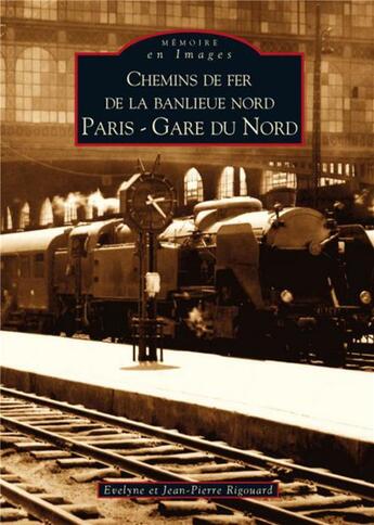 Couverture du livre « Chemins de fer de la banlieue nord ; Paris - gare du nord » de Jean-Pierre Rigouard et Evelyne Rigouard aux éditions Editions Sutton