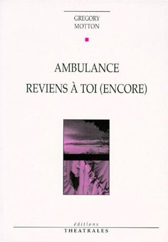 Couverture du livre « Ambulance ; reviens à toi (encore) » de Gregory Motton aux éditions Theatrales