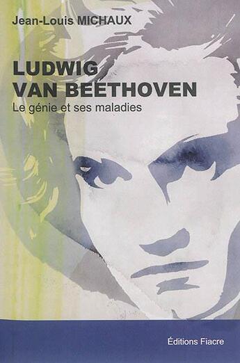 Couverture du livre « Ludwig Van Beethoven. Le Genie Et Ses Maladies » de Jean-Louis Michaux aux éditions Fiacre