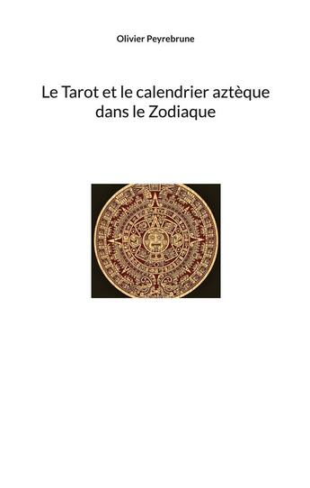 Couverture du livre « Le Tarot et le calendrier aztèque dans le Zodiaque » de Olivier Peyrebrune aux éditions Peyrebrune