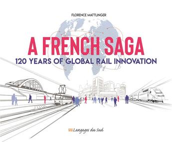 Couverture du livre « A french saga ; 120 years of global rail innovation » de Florence Mattlinger aux éditions Langages Du Sud