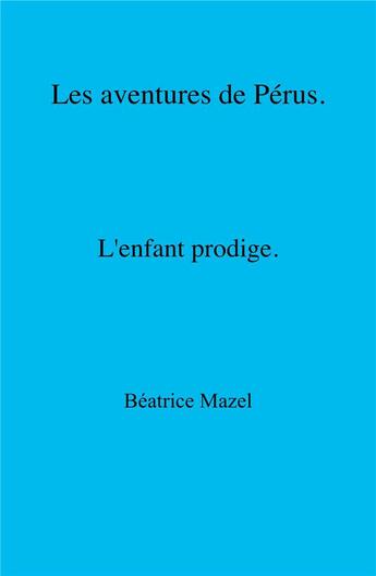 Couverture du livre « Les aventures de perus - l'enfant prodige » de Mazel Beatrice aux éditions Librinova