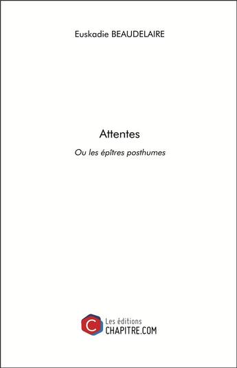 Couverture du livre « Attentes ; ou les épîtres posthumes » de Euskadie Beaudelaire aux éditions Chapitre.com