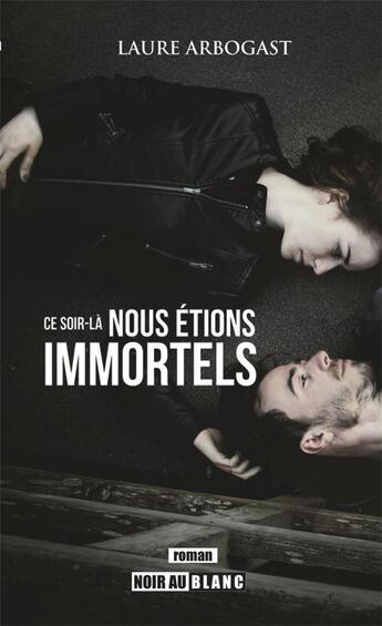 Couverture du livre « Ce soir-la nous etions immortels » de Laure Arbogast aux éditions Noir Au Blanc