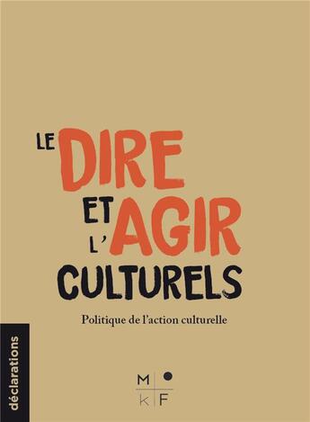 Couverture du livre « Le dire et l'agir culturels : politique(s) de la culture » de Julia Bonaccorsi et Camille Jutant et Sarah Cordonnier aux éditions Mkf