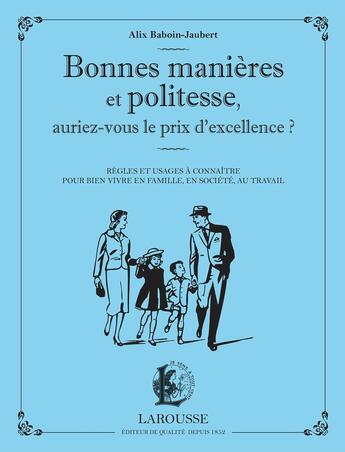 Couverture du livre « Bonnes manières et politesse, auriez-vous le prix de l'excellence ? ; règles et usages à connaître pour bien vivre en famille, en société, au travail » de Alix Baboin-Jaubert aux éditions Larousse