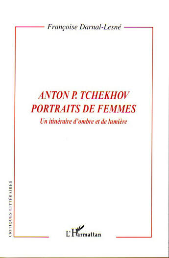 Couverture du livre « Anton p. tchekhov, portraits de femmes ; un itinéraire d'ombre et de lumière » de Francois Darnal-Lesne aux éditions L'harmattan