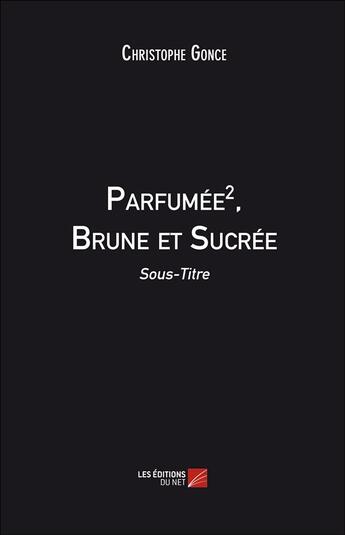 Couverture du livre « Parfumée 2 ; brune et sucrée » de Christophe Gonce aux éditions Editions Du Net