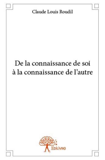 Couverture du livre « De la connaissance de soi à la connaissance de l'autre » de Claude-Louis Roudil aux éditions Edilivre