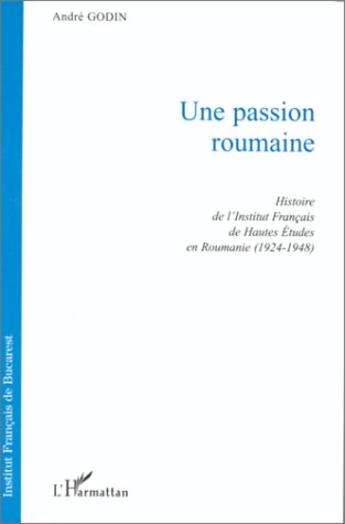 Couverture du livre « Une passion roumaine : histoire de l'institut français de Hautes Etudes en Roumanie (1924-1948) » de Andre Godin aux éditions L'harmattan