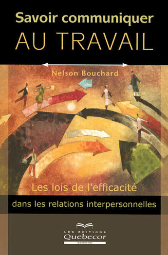 Couverture du livre « Savoir communiquer au travail les lois de l'efficacité dans les relations interpersonnelles » de Nelson Bouchard aux éditions Quebecor