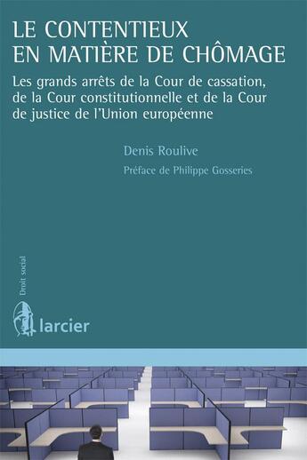 Couverture du livre « Le contentieux en matière de chômage ; es grands arrêts de la Cour de cassation, de la Cour constitutionnelle et de la Cour de justice de l'Union européenne » de Denis Roulive aux éditions Larcier