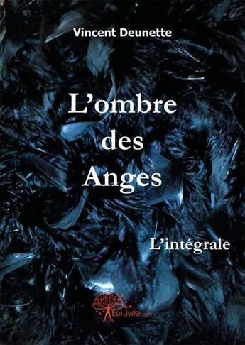 Couverture du livre « L'ombre des anges, l'integrale » de Vincent Deunette aux éditions Edilivre