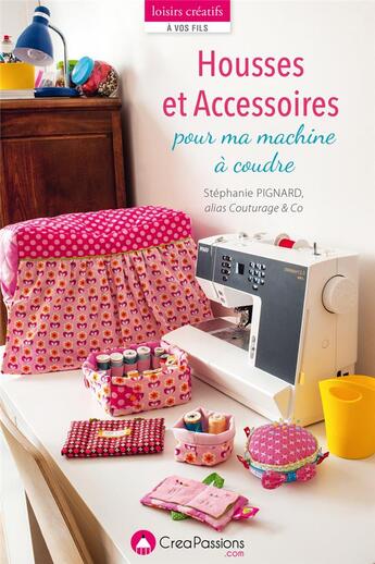 Couverture du livre « Housses et accessoires pour ma machine à coudre » de Stephanie Pignard aux éditions Creapassions.com