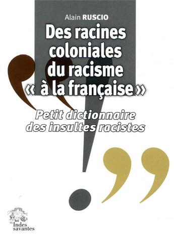 Couverture du livre « Des racines coloniales du racisme a la francaise - petit dictionnaire des insultes racistes » de Alain Ruscio aux éditions Les Indes Savantes