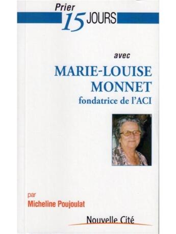 Couverture du livre « Prier 15 jours avec... : Marie-Louise Monnet ; fondatrice de l'ACI » de Micheline Poujoulat aux éditions Nouvelle Cite