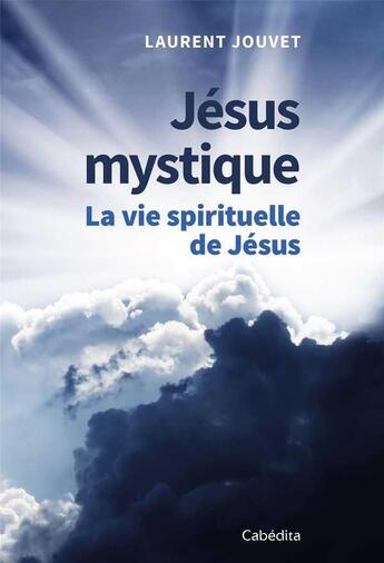 Couverture du livre « Jésus mystique ; la vie spirituelle de Jésus » de Laurent Jouvet aux éditions Cabedita