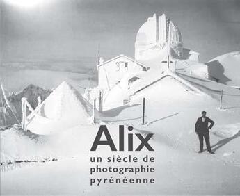 Couverture du livre « Alix, un siècle de photographie pyrénéenne » de Loic Chauvin et Christian Raby aux éditions Pin A Crochets