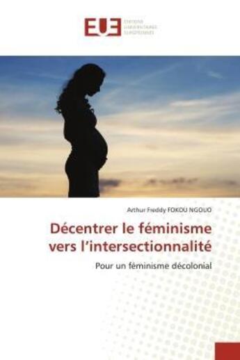 Couverture du livre « Decentrer le feminisme vers l'intersectionnalite - pour un feminisme decolonial » de Fokou Ngouo A F. aux éditions Editions Universitaires Europeennes