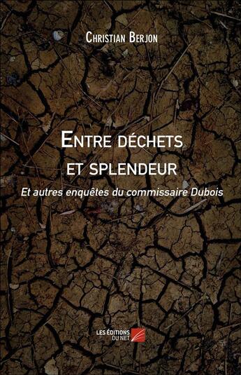 Couverture du livre « Entre déchets et splendeur et autres enquêtes du commissaire Dubois » de Christian Berjon aux éditions Editions Du Net