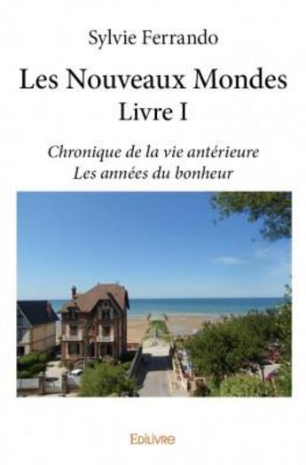 Couverture du livre « Les nouveaux mondes t.1 ; chronique de la vie antérieure ; les années du bonheur » de Sylvie Ferrando aux éditions Edilivre