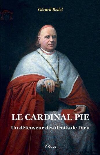 Couverture du livre « Le cardinal Pie - un défenseur des droits de Dieu (nouvelle édition) » de Gerard Bedel aux éditions Clovis