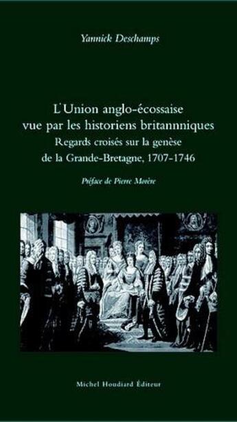 Couverture du livre « L'union anglo-écossaise vue par les historiens britannniques ; regards croisés sur la genèse de la Grande-Bretagne, 1707-1746 » de Yannick Deschamps aux éditions Michel Houdiard