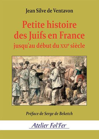 Couverture du livre « Petite histoire des juifs en France jusqu'au début du XXIe siècle » de Jean Silve De Ventavon aux éditions Atelier Fol'fer