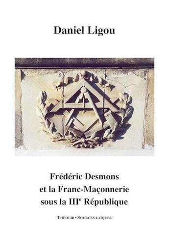 Couverture du livre « Frédéric Desmons et la franc-maçonnerie sous la IIIe République » de Daniel Ligou aux éditions Theolib