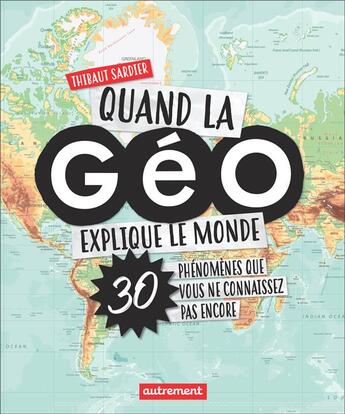 Couverture du livre « Quand la géo explique le monde ; 30 phénomènes que vous ne connaissez pas encore » de Sardier Thibaut aux éditions Autrement