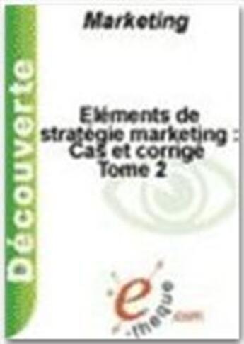 Couverture du livre « Éléments de stratégie marketing t.2 ; cas et corrigé » de Jean-Francois Trinquecoste aux éditions E-theque