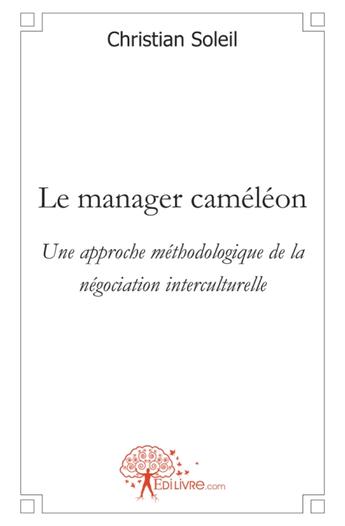 Couverture du livre « Le manager cameleon - une approche methodologique de la negociation interculturelle » de Christian Soleil aux éditions Edilivre