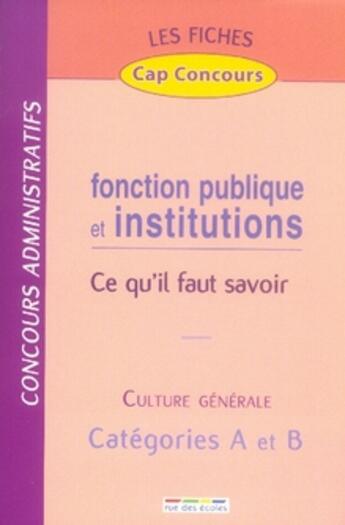 Couverture du livre « Fonction publique et institutions ; ce qu'il faut savoir ; culture générale ; catégories A et B » de  aux éditions Rue Des Ecoles