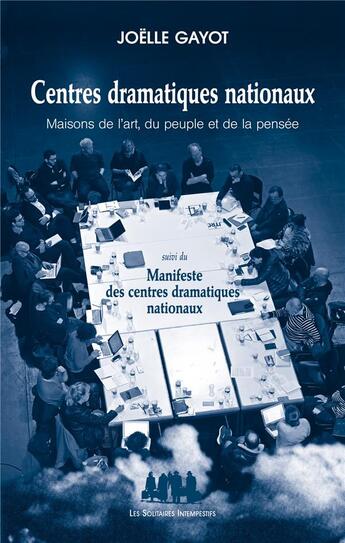 Couverture du livre « Centres dramatiques nationaux ; maisons de l'art, du peuple et de la pensée » de Joelle Gayot aux éditions Solitaires Intempestifs