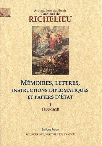 Couverture du livre « Mémoires, lettres, instructions diplomatiques et papiers d'Etat t.1 ; 1600-1610 » de Cardinal De Richelieu aux éditions Paleo