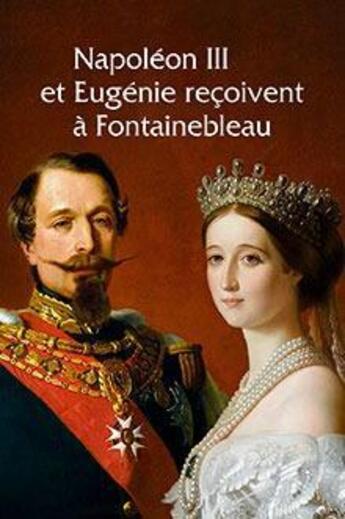 Couverture du livre « Napoléon III et Eugénie reçoivent à Fontainebleau ; l'art de vivre sous le Second Empire » de  aux éditions Faton