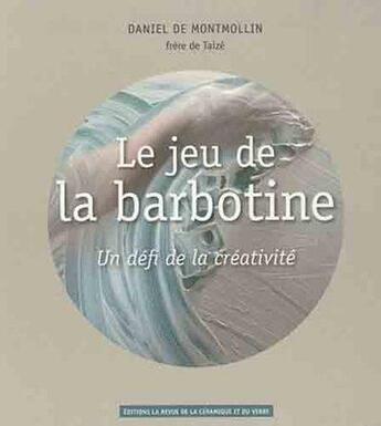 Couverture du livre « Le jeu de la barbotine ; un défi de la créativité » de Daniel De Montmollin aux éditions La Revue De La Ceramique Et Du Verre