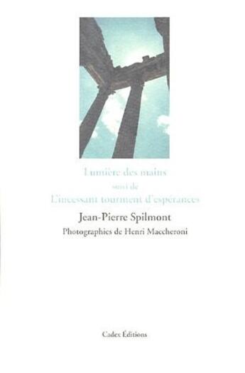 Couverture du livre « Lumières des mains ; l'incessant tourment d'espérances » de Jean-Pierre Spilmont et Henri Maccheroni aux éditions Cadex