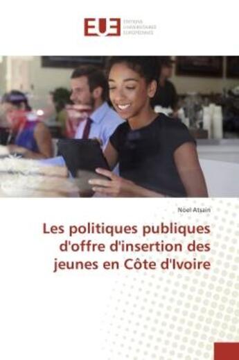 Couverture du livre « Les politiques publiques d'offre d'insertion des jeunes en cote d'Ivoire » de Noel Atsain aux éditions Editions Universitaires Europeennes