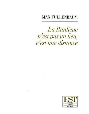 Couverture du livre « La banlieue n'est pas un lieu, c'est une distance » de Max Fullenbaum aux éditions Est Roumanie