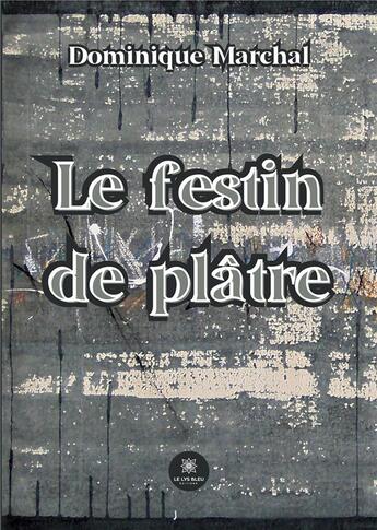 Couverture du livre « Le festin de plâtre » de Dominique Marchal aux éditions Le Lys Bleu