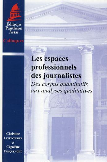 Couverture du livre « Les espaces professionnels des journalistes ; des corpus quantitatifs aux analyses qualitatives » de Christine Leteinturier et Cegolene Frisque aux éditions Pantheon-assas