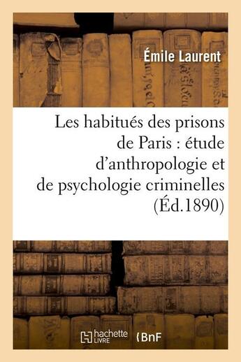 Couverture du livre « Les habitués des prisons de Paris : étude d'anthropologie et de psychologie criminelles (Éd.1890) » de Laurent Emile aux éditions Hachette Bnf